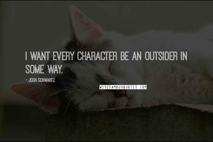 Josh Schwartz Quotes: I want every character be an outsider in some way.
