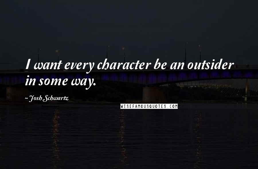 Josh Schwartz Quotes: I want every character be an outsider in some way.