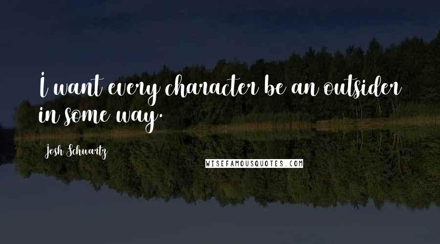 Josh Schwartz Quotes: I want every character be an outsider in some way.