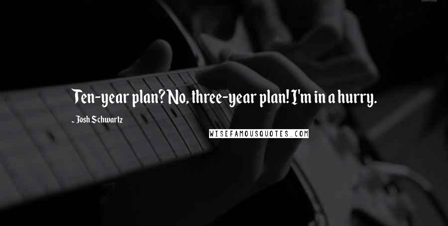 Josh Schwartz Quotes: Ten-year plan? No, three-year plan! I'm in a hurry.