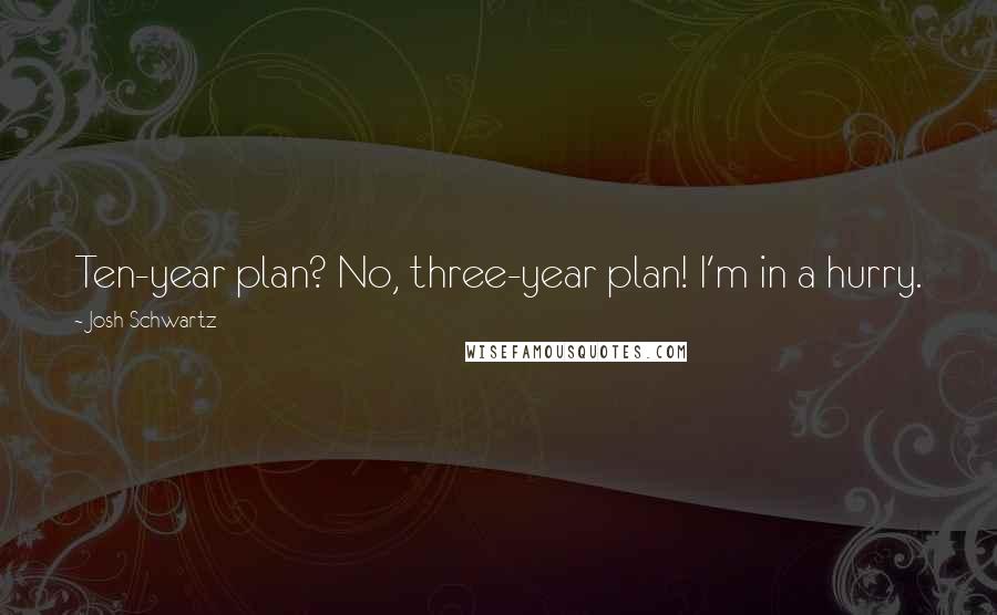 Josh Schwartz Quotes: Ten-year plan? No, three-year plan! I'm in a hurry.