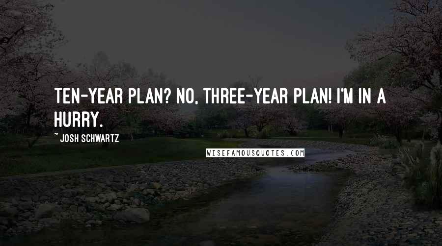 Josh Schwartz Quotes: Ten-year plan? No, three-year plan! I'm in a hurry.