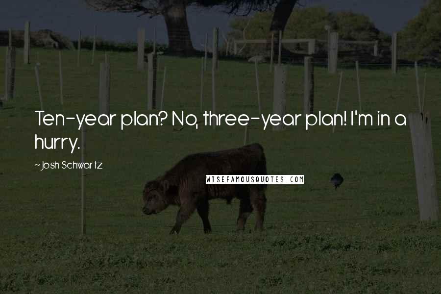 Josh Schwartz Quotes: Ten-year plan? No, three-year plan! I'm in a hurry.