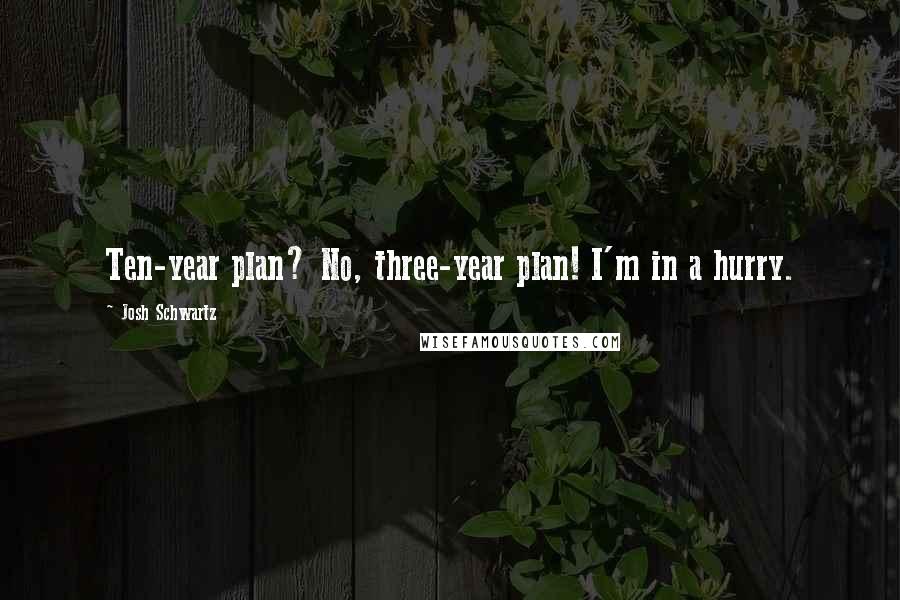 Josh Schwartz Quotes: Ten-year plan? No, three-year plan! I'm in a hurry.