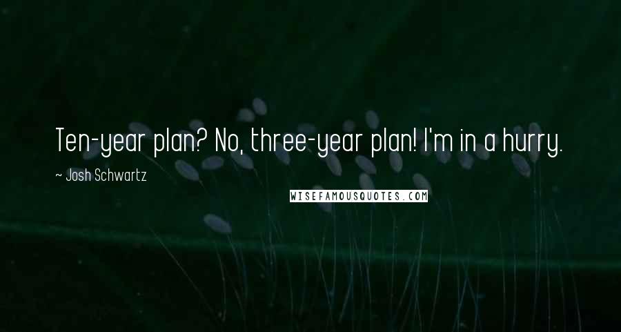 Josh Schwartz Quotes: Ten-year plan? No, three-year plan! I'm in a hurry.