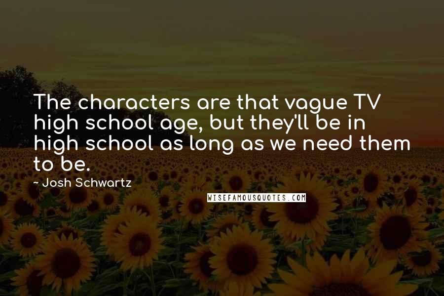 Josh Schwartz Quotes: The characters are that vague TV high school age, but they'll be in high school as long as we need them to be.