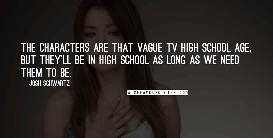 Josh Schwartz Quotes: The characters are that vague TV high school age, but they'll be in high school as long as we need them to be.