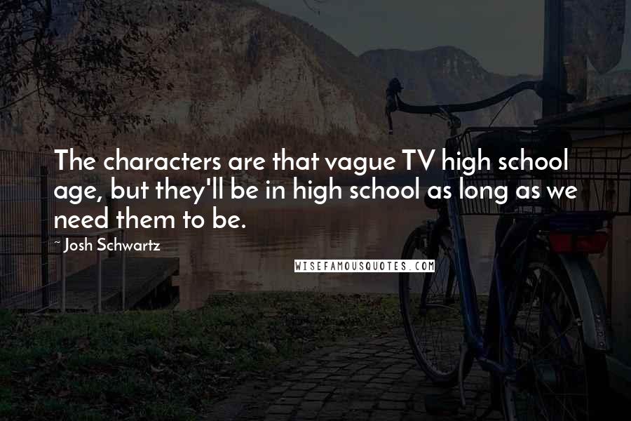 Josh Schwartz Quotes: The characters are that vague TV high school age, but they'll be in high school as long as we need them to be.