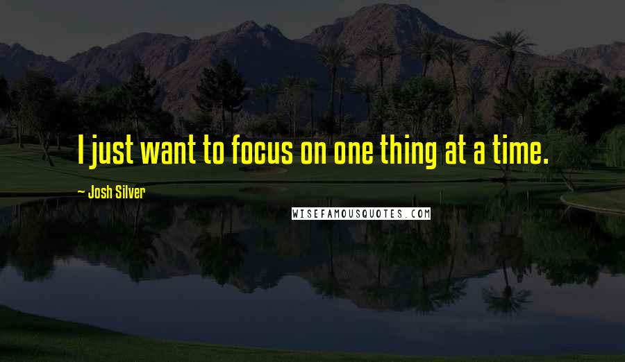 Josh Silver Quotes: I just want to focus on one thing at a time.
