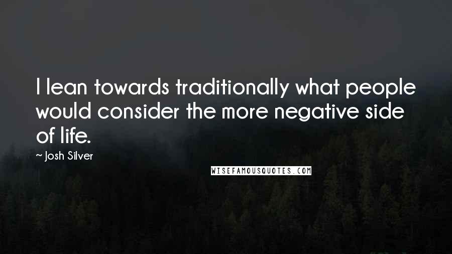 Josh Silver Quotes: I lean towards traditionally what people would consider the more negative side of life.
