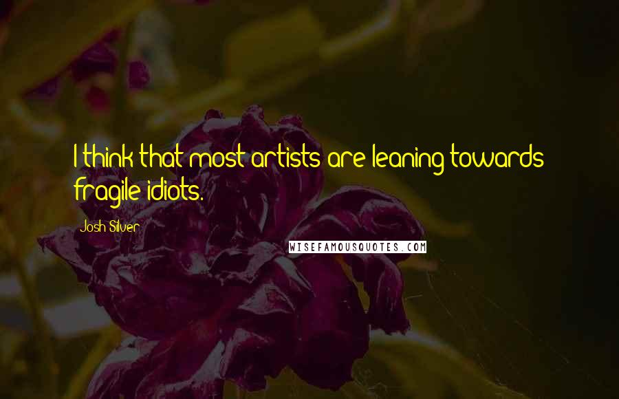 Josh Silver Quotes: I think that most artists are leaning towards fragile idiots.