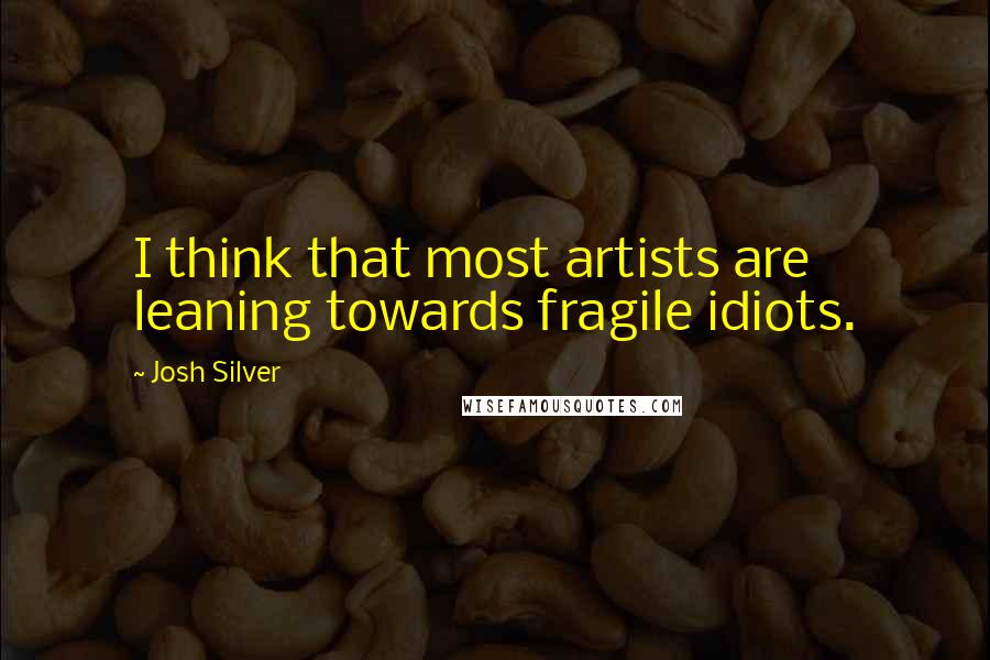 Josh Silver Quotes: I think that most artists are leaning towards fragile idiots.
