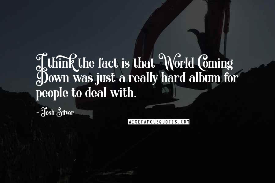 Josh Silver Quotes: I think the fact is that World Coming Down was just a really hard album for people to deal with.