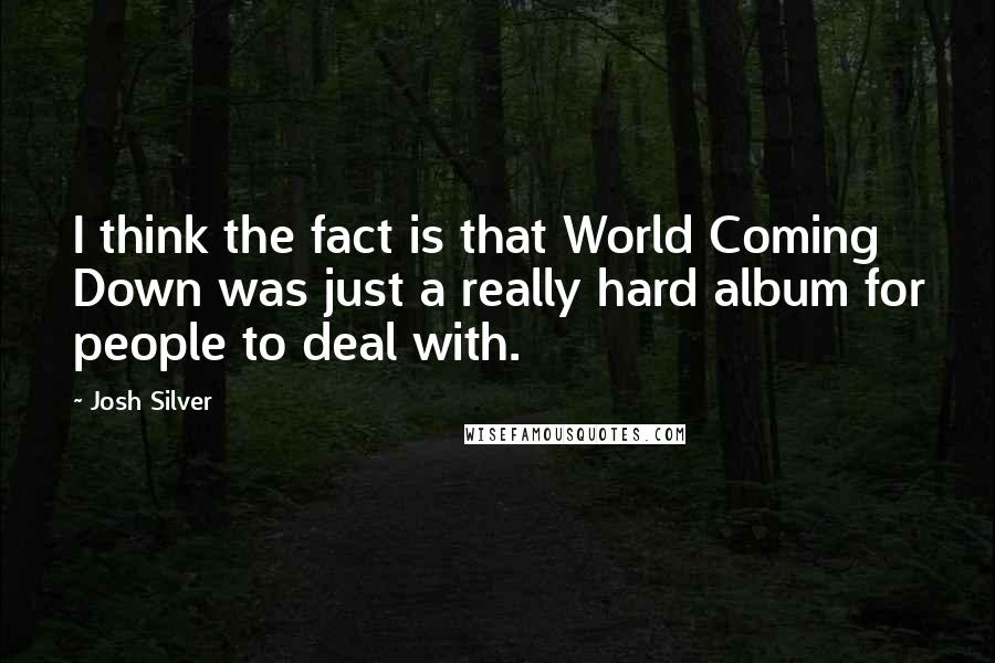 Josh Silver Quotes: I think the fact is that World Coming Down was just a really hard album for people to deal with.