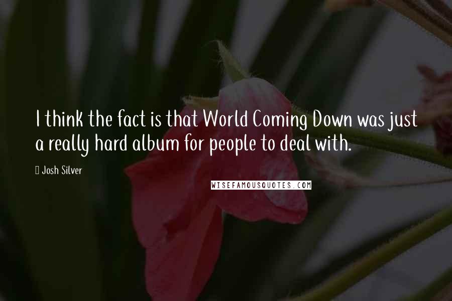 Josh Silver Quotes: I think the fact is that World Coming Down was just a really hard album for people to deal with.