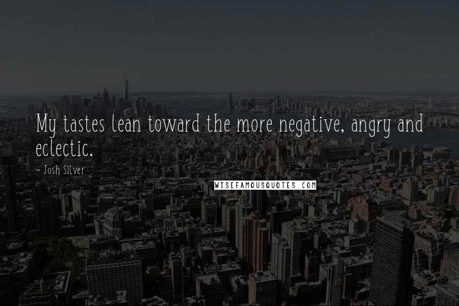 Josh Silver Quotes: My tastes lean toward the more negative, angry and eclectic.