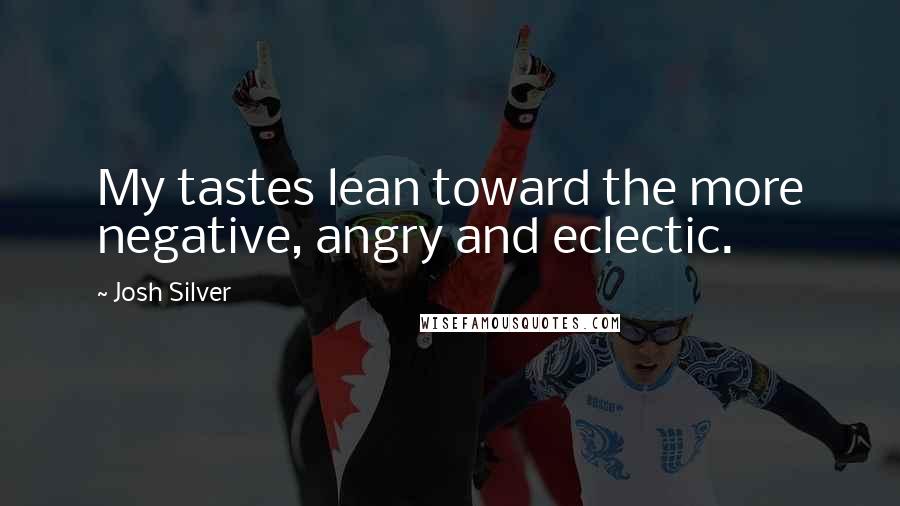 Josh Silver Quotes: My tastes lean toward the more negative, angry and eclectic.