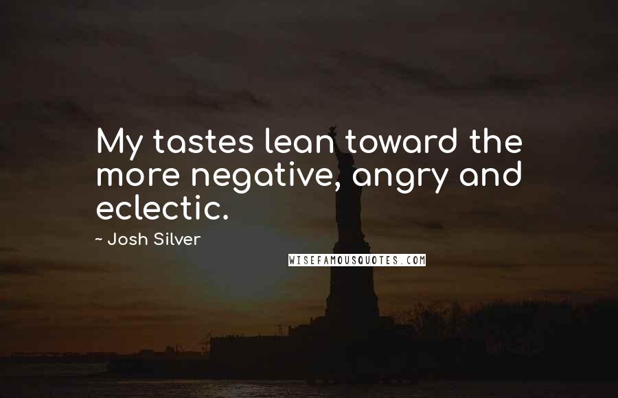 Josh Silver Quotes: My tastes lean toward the more negative, angry and eclectic.