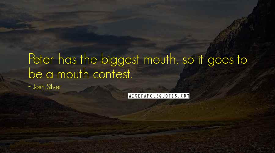 Josh Silver Quotes: Peter has the biggest mouth, so it goes to be a mouth contest.