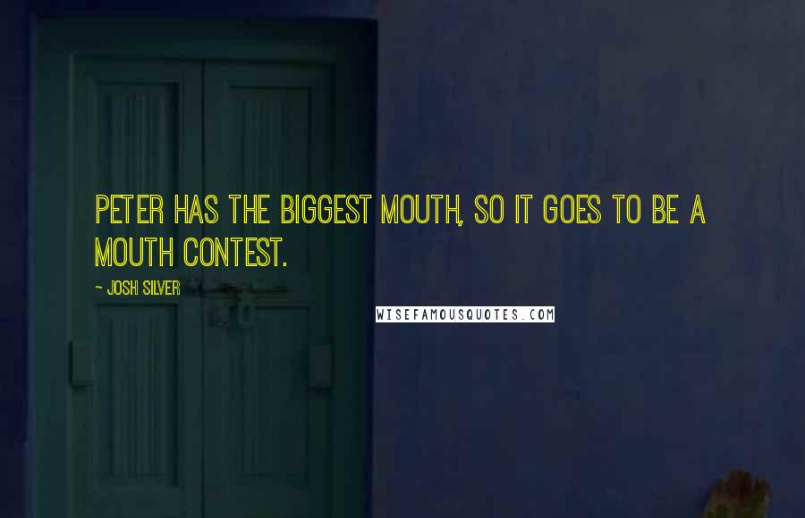 Josh Silver Quotes: Peter has the biggest mouth, so it goes to be a mouth contest.