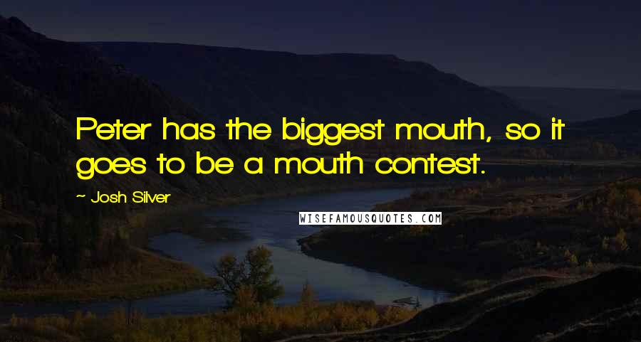 Josh Silver Quotes: Peter has the biggest mouth, so it goes to be a mouth contest.