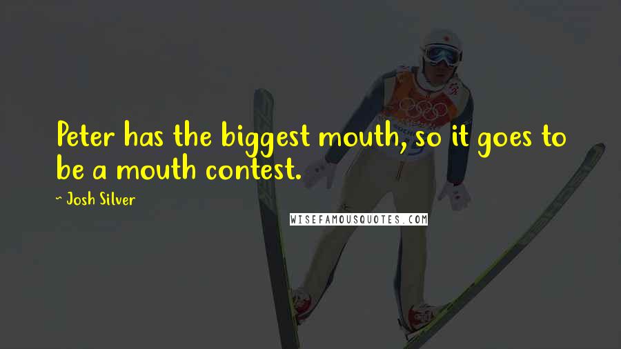 Josh Silver Quotes: Peter has the biggest mouth, so it goes to be a mouth contest.
