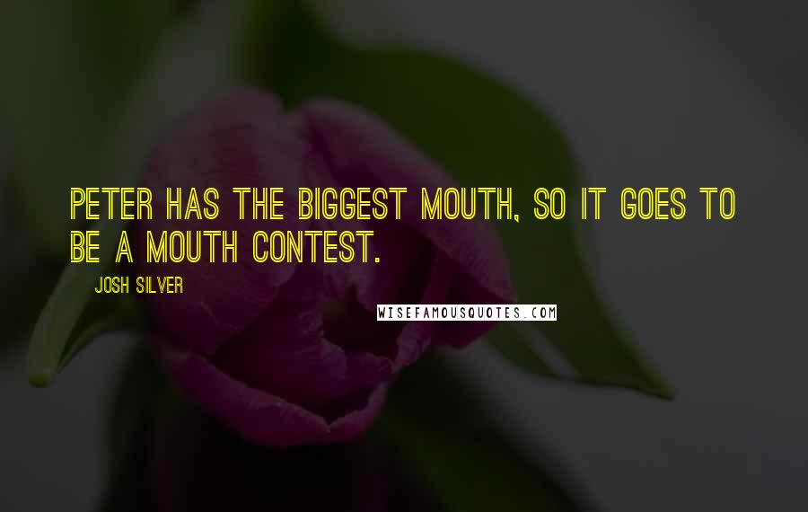 Josh Silver Quotes: Peter has the biggest mouth, so it goes to be a mouth contest.