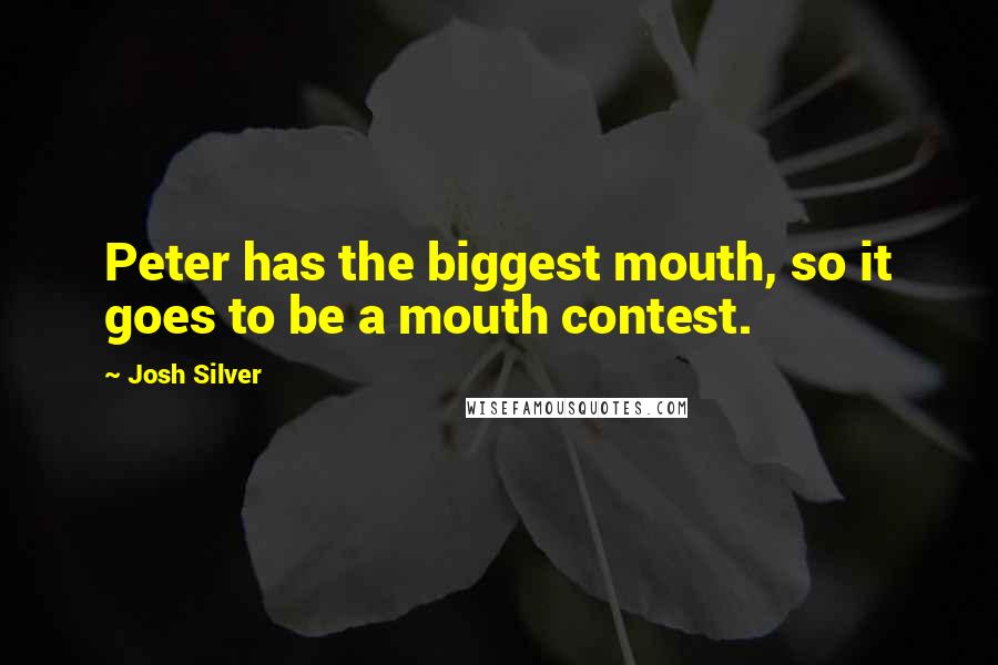 Josh Silver Quotes: Peter has the biggest mouth, so it goes to be a mouth contest.