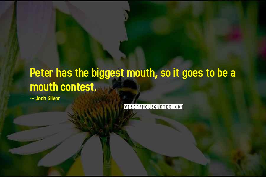 Josh Silver Quotes: Peter has the biggest mouth, so it goes to be a mouth contest.
