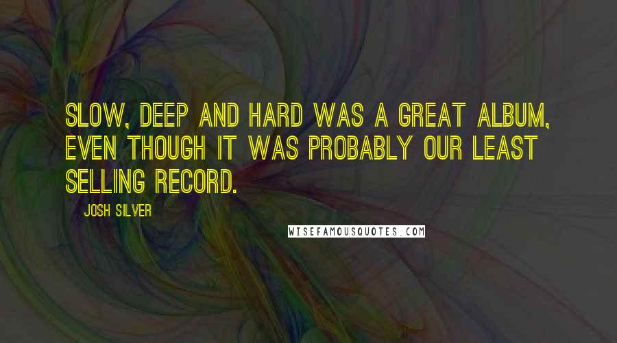 Josh Silver Quotes: Slow, Deep And Hard was a great album, even though it was probably our least selling record.