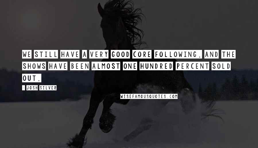 Josh Silver Quotes: We still have a very good core following, and the shows have been almost one hundred percent sold out.