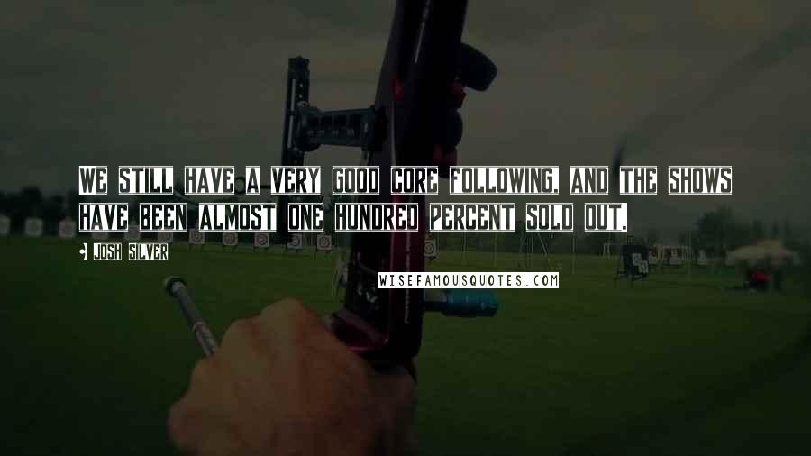Josh Silver Quotes: We still have a very good core following, and the shows have been almost one hundred percent sold out.
