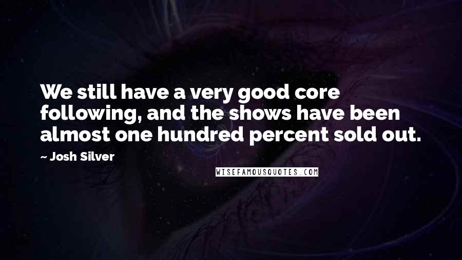 Josh Silver Quotes: We still have a very good core following, and the shows have been almost one hundred percent sold out.