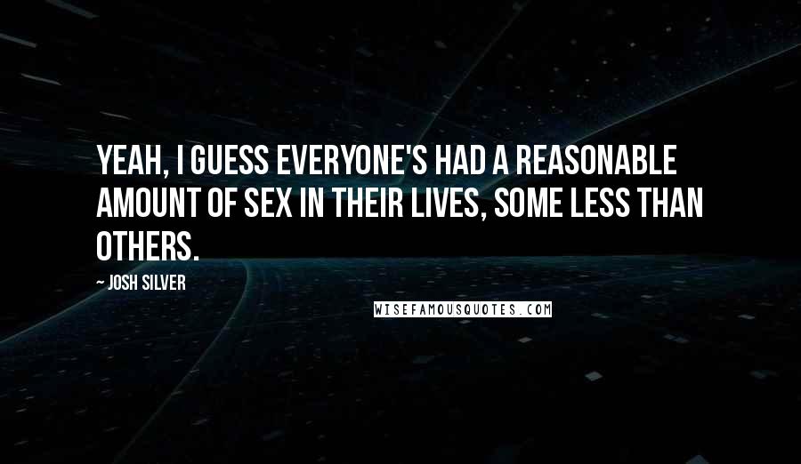 Josh Silver Quotes: Yeah, I guess everyone's had a reasonable amount of sex in their lives, some less than others.