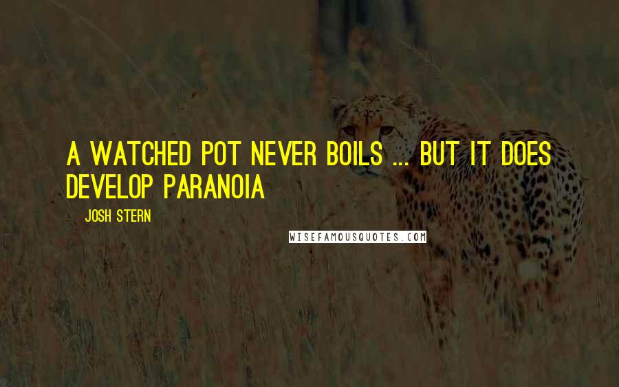 Josh Stern Quotes: A watched pot never boils ... but it does develop paranoia