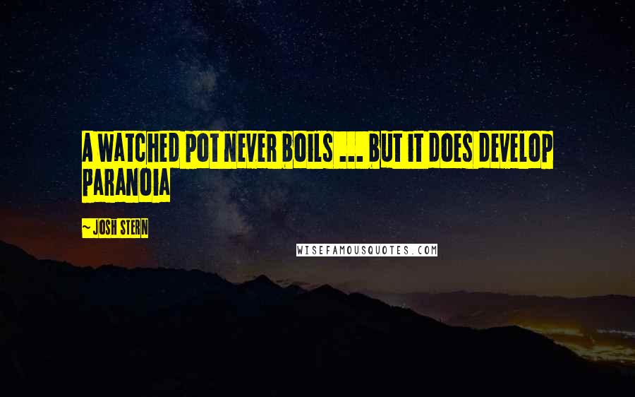 Josh Stern Quotes: A watched pot never boils ... but it does develop paranoia