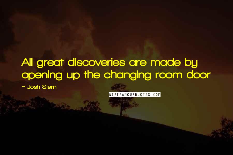 Josh Stern Quotes: All great discoveries are made by opening up the changing room door