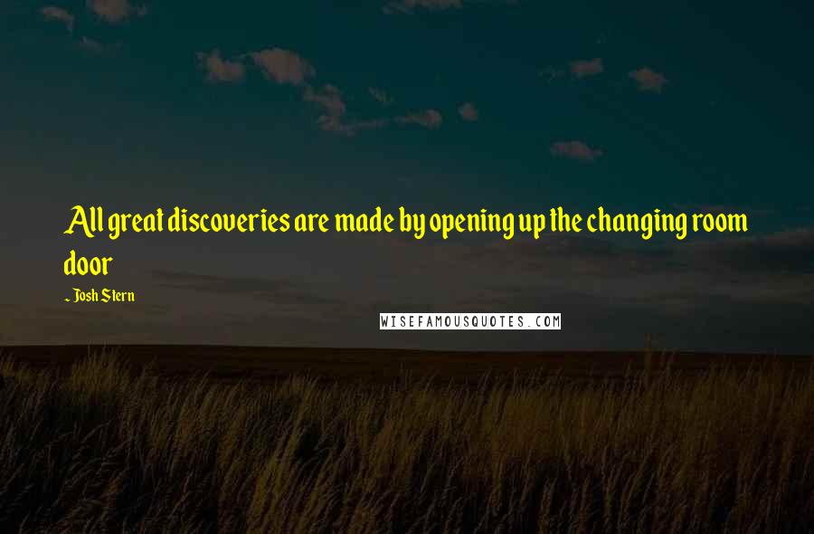 Josh Stern Quotes: All great discoveries are made by opening up the changing room door