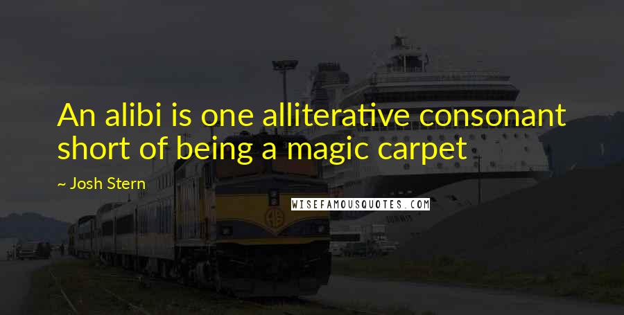 Josh Stern Quotes: An alibi is one alliterative consonant short of being a magic carpet