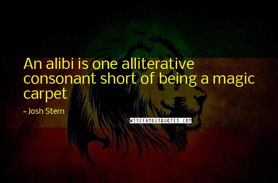 Josh Stern Quotes: An alibi is one alliterative consonant short of being a magic carpet