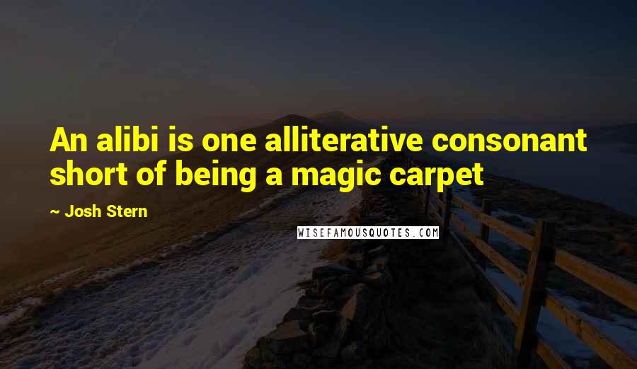Josh Stern Quotes: An alibi is one alliterative consonant short of being a magic carpet