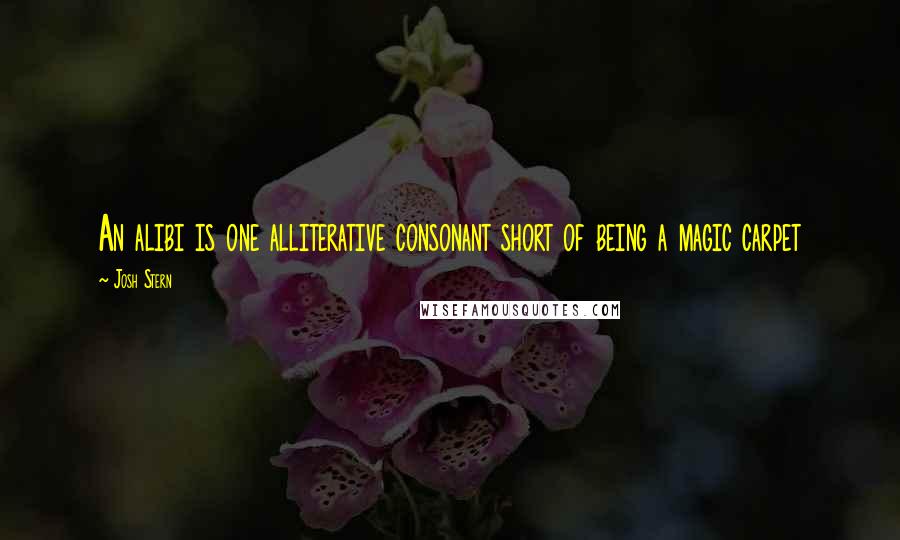 Josh Stern Quotes: An alibi is one alliterative consonant short of being a magic carpet