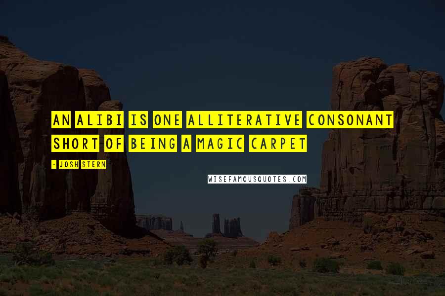 Josh Stern Quotes: An alibi is one alliterative consonant short of being a magic carpet