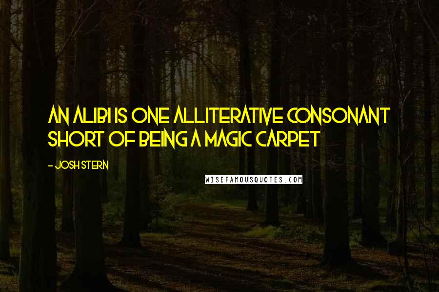 Josh Stern Quotes: An alibi is one alliterative consonant short of being a magic carpet