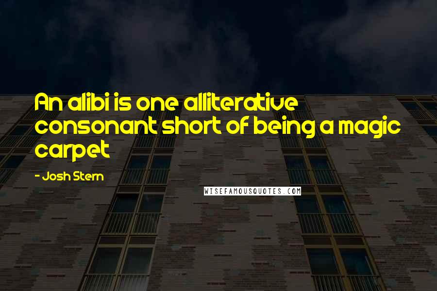 Josh Stern Quotes: An alibi is one alliterative consonant short of being a magic carpet