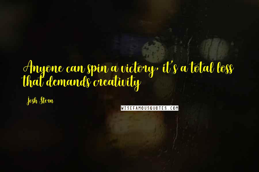 Josh Stern Quotes: Anyone can spin a victory, it's a total loss that demands creativity