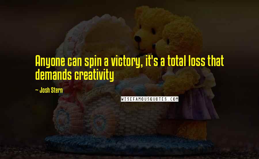 Josh Stern Quotes: Anyone can spin a victory, it's a total loss that demands creativity