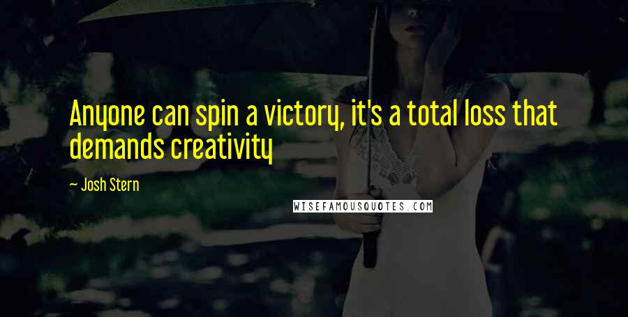 Josh Stern Quotes: Anyone can spin a victory, it's a total loss that demands creativity