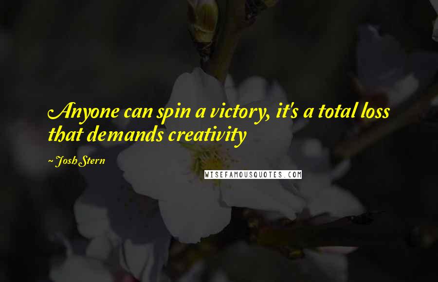 Josh Stern Quotes: Anyone can spin a victory, it's a total loss that demands creativity