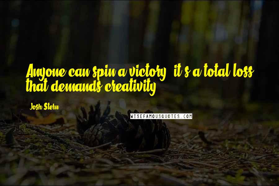 Josh Stern Quotes: Anyone can spin a victory, it's a total loss that demands creativity